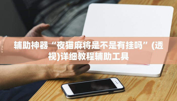 辅助神器“夜猫麻将是不是有挂吗”(透视)详细教程辅助工具 辅助神器“夜猫麻将是不是有挂吗”(透视)详细教程辅助工具