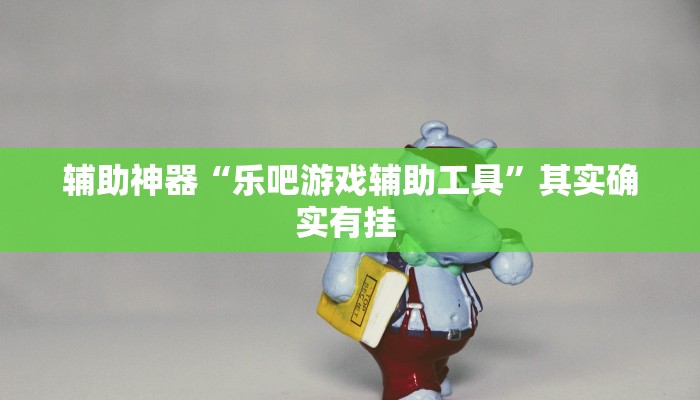 辅助神器“乐吧游戏辅助工具”其实确实有挂 