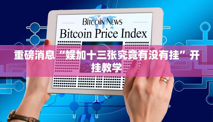 重磅消息“娱加十三张究竟有没有挂”开挂教学