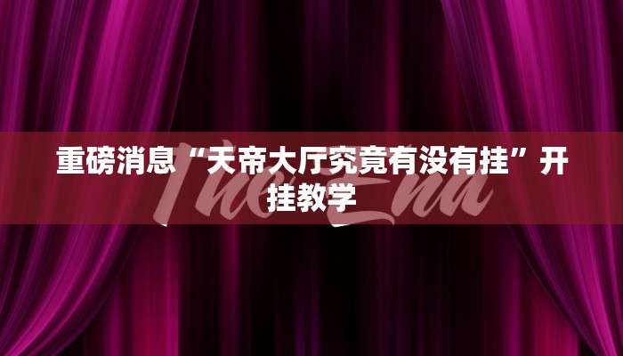 重磅消息“天帝大厅究竟有没有挂”开挂教学 重磅消息“天帝大厅究竟有没有挂”开挂教学