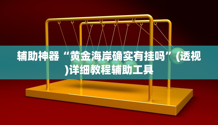 辅助神器“黄金海岸确实有挂吗”(透视)详细教程辅助工具 辅助神器“黄金海岸确实有挂吗”(透视)详细教程辅助工具
