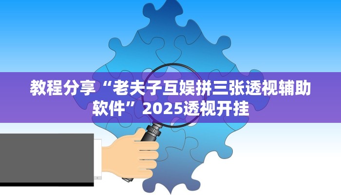 教程分享“老夫子互娱拼三张透视辅助软件”2025透视开挂