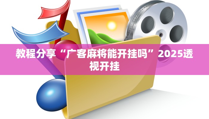 教程分享“广客麻将能开挂吗”2025透视开挂