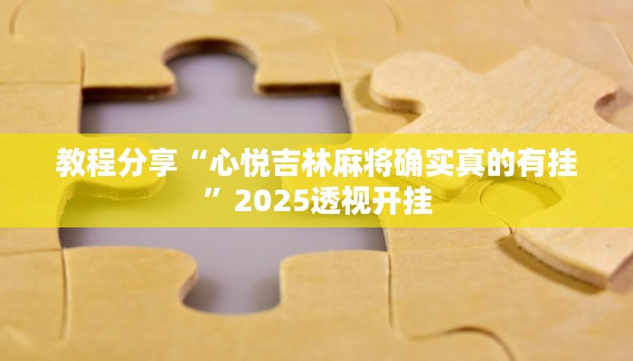 教程分享“心悦吉林麻将确实真的有挂”2025透视开挂 教程分享“心悦吉林麻将确实真的有挂”2025透视开挂