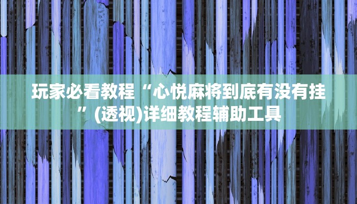 玩家必看教程“心悦麻将到底有没有挂”(透视)详细教程辅助工具