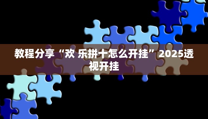 教程分享“欢 乐拼十怎么开挂”2025透视开挂 教程分享“欢 乐拼十怎么开挂”2025透视开挂
