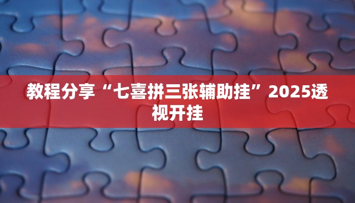 教程分享“七喜拼三张辅助挂”2025透视开挂