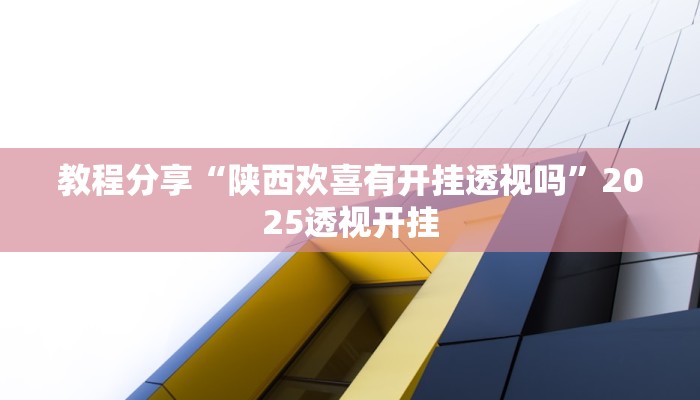 教程分享“陕西欢喜有开挂透视吗”2025透视开挂 教程分享“陕西欢喜有开挂透视吗”2025透视开挂