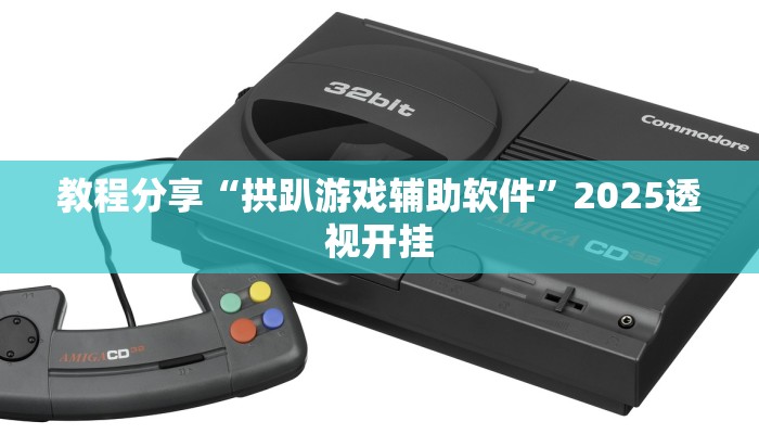 教程分享“拱趴游戏辅助软件”2025透视开挂