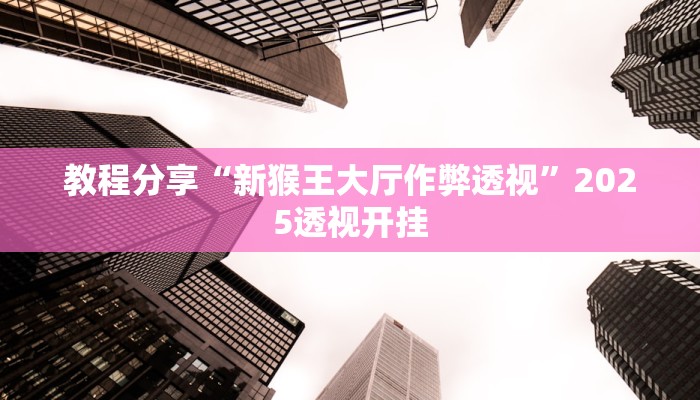 教程分享“新猴王大厅作弊透视”2025透视开挂