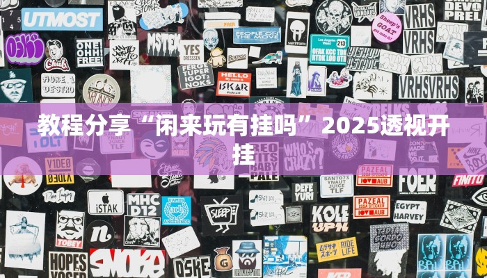 教程分享“闲来玩有挂吗”2025透视开挂 教程分享“闲来玩有挂吗”2025透视开挂