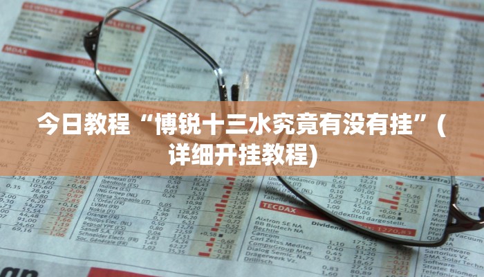 今日教程“博锐十三水究竟有没有挂”(详细开挂教程)