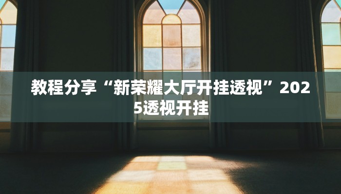 教程分享“新荣耀大厅开挂透视”2025透视开挂 教程分享“新荣耀大厅开挂透视”2025透视开挂
