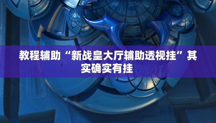 教程辅助“新战皇大厅辅助透视挂”其实确实有挂 