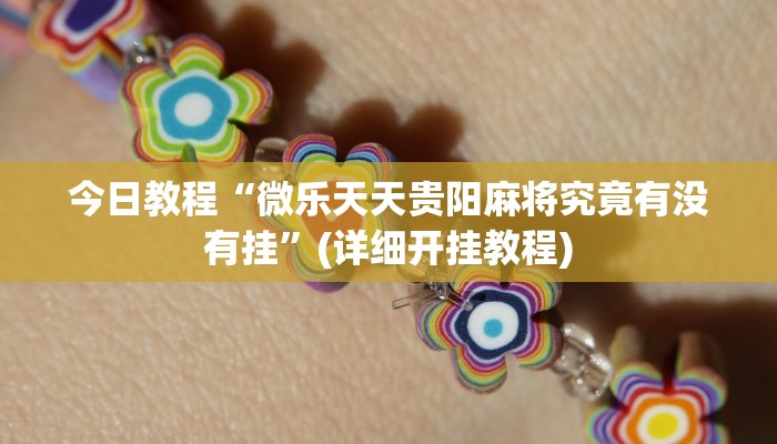 今日教程“微乐天天贵阳麻将究竟有没有挂”(详细开挂教程)