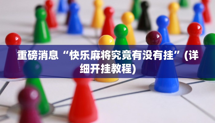 重磅消息“快乐麻将究竟有没有挂”(详细开挂教程) 重磅消息“快乐麻将究竟有没有挂”(详细开挂教程)