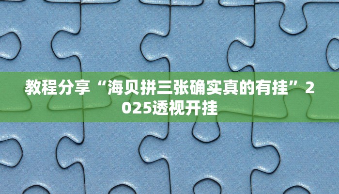 教程分享“海贝拼三张确实真的有挂”2025透视开挂