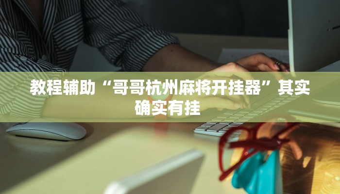 教程辅助“哥哥杭州麻将开挂器”其实确实有挂 