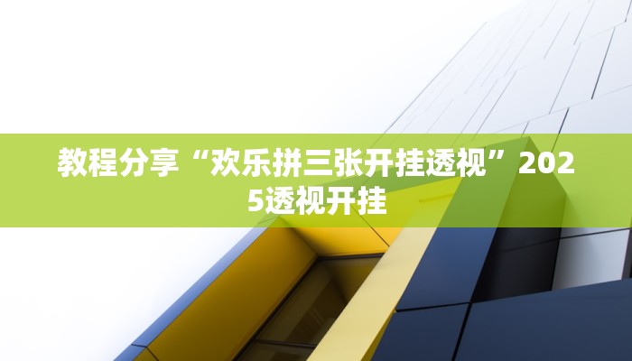 教程分享“欢乐拼三张开挂透视”2025透视开挂