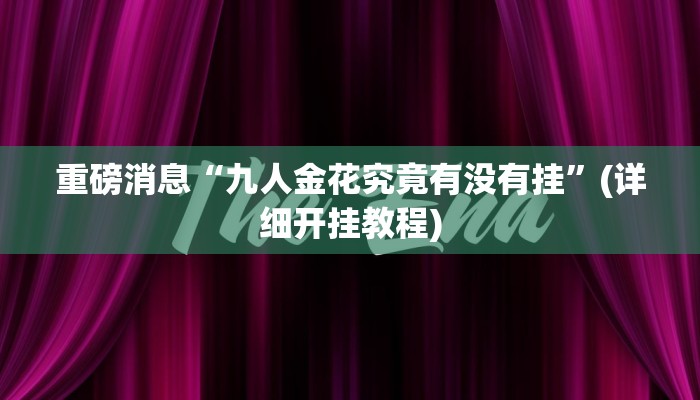 重磅消息“九人金花究竟有没有挂”(详细开挂教程) 重磅消息“九人金花究竟有没有挂”(详细开挂教程)