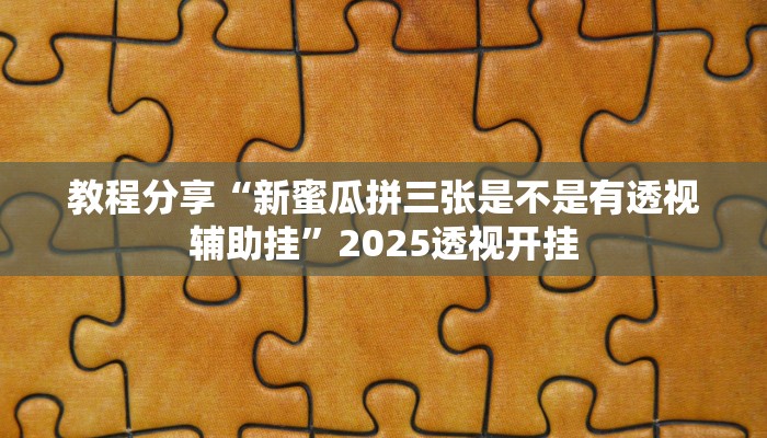 教程分享“新蜜瓜拼三张是不是有透视辅助挂”2025透视开挂