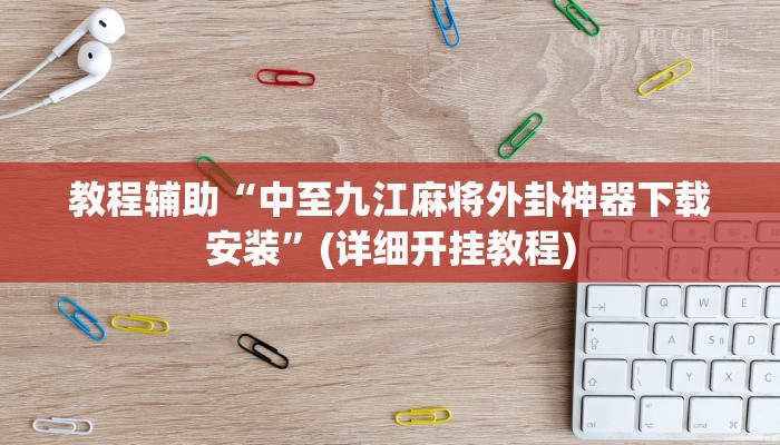 教程辅助“中至九江麻将外卦神器下载安装”(详细开挂教程)