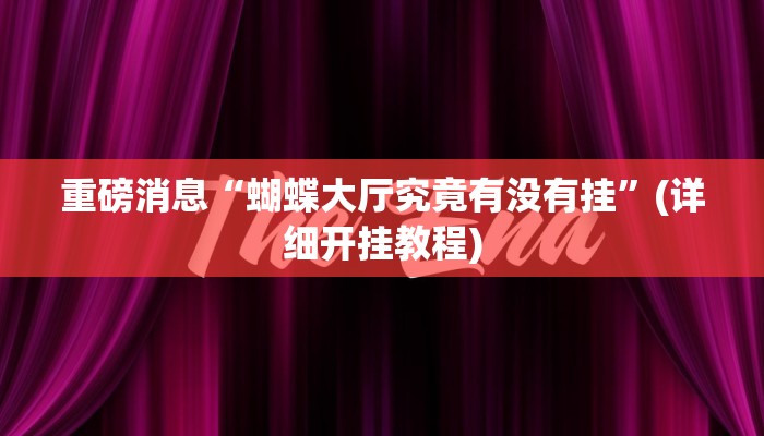 重磅消息“蝴蝶大厅究竟有没有挂”(详细开挂教程)