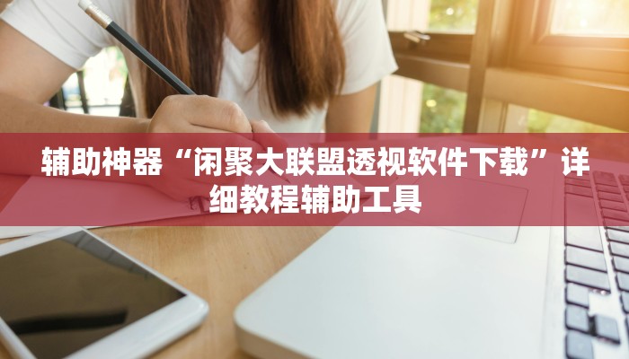 辅助神器“闲聚大联盟透视软件下载”详细教程辅助工具 辅助神器“闲聚大联盟透视软件下载”详细教程辅助工具