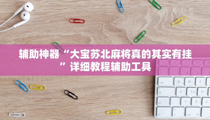 辅助神器“大宝苏北麻将真的其实有挂”详细教程辅助工具 辅助神器“大宝苏北麻将真的其实有挂”详细教程辅助工具