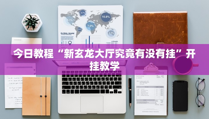 今日教程“新玄龙大厅究竟有没有挂”开挂教学 今日教程“新玄龙大厅究竟有没有挂”开挂教学
