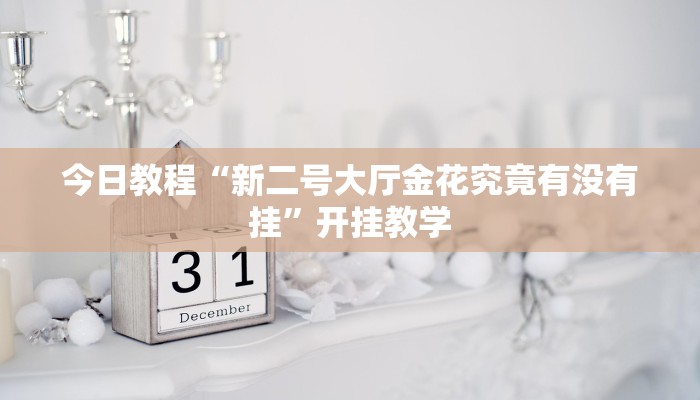 今日教程“新二号大厅金花究竟有没有挂”开挂教学 今日教程“新二号大厅金花究竟有没有挂”开挂教学