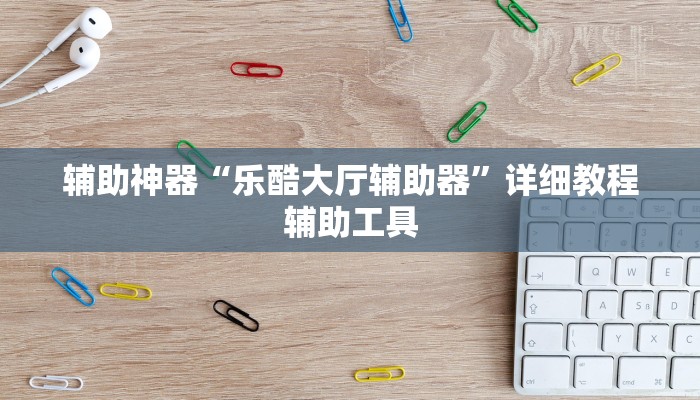 辅助神器“乐酷大厅辅助器”详细教程辅助工具