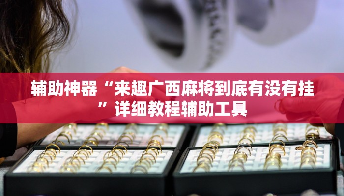 辅助神器“来趣广西麻将到底有没有挂”详细教程辅助工具 辅助神器“来趣广西麻将到底有没有挂”详细教程辅助工具