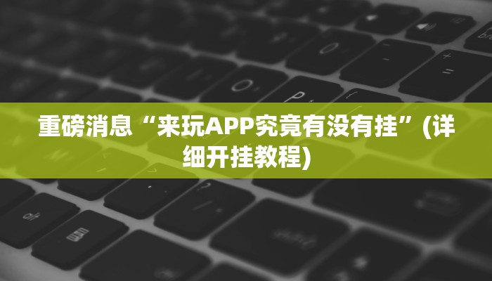 重磅消息“来玩APP究竟有没有挂”(详细开挂教程) 重磅消息“来玩APP究竟有没有挂”(详细开挂教程)
