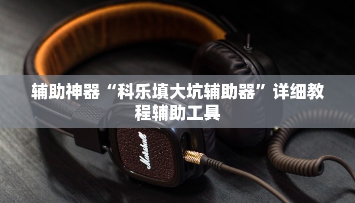辅助神器“科乐填大坑辅助器”详细教程辅助工具 辅助神器“科乐填大坑辅助器”详细教程辅助工具
