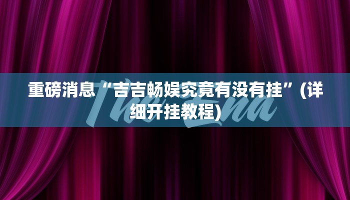 重磅消息“吉吉畅娱究竟有没有挂”(详细开挂教程) 重磅消息“吉吉畅娱究竟有没有挂”(详细开挂教程)
