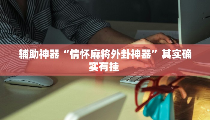 辅助神器“情怀麻将外卦神器”其实确实有挂 辅助神器“情怀麻将外卦神器”其实确实有挂