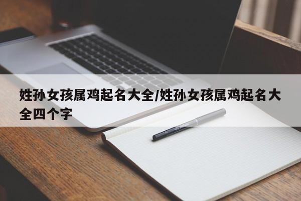 姓孙女孩属鸡起名大全/姓孙女孩属鸡起名大全四个字