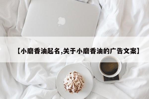 【小磨香油起名,关于小磨香油的广告文案】