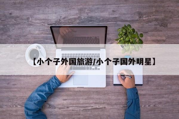 【小个子外国旅游/小个子国外明星】