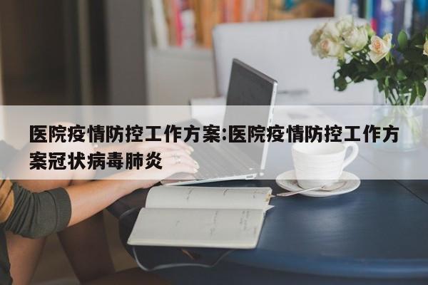 医院疫情防控工作方案:医院疫情防控工作方案冠状病毒肺炎