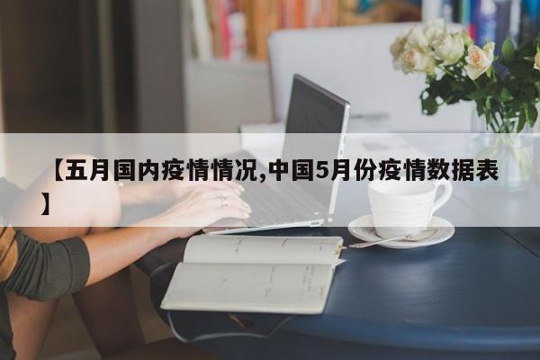 【五月国内疫情情况,中国5月份疫情数据表】