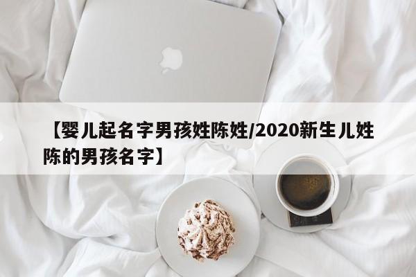 【婴儿起名字男孩姓陈姓/2020新生儿姓陈的男孩名字】