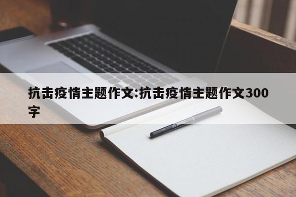 抗击疫情主题作文:抗击疫情主题作文300字