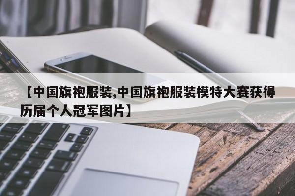【中国旗袍服装,中国旗袍服装模特大赛获得历届个人冠军图片】