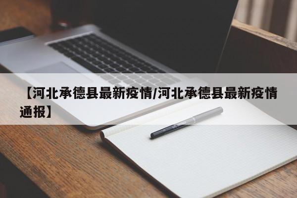 【河北承德县最新疫情/河北承德县最新疫情通报】