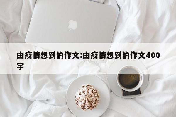 由疫情想到的作文:由疫情想到的作文400字