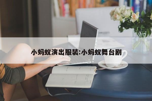 小蚂蚁演出服装:小蚂蚁舞台剧