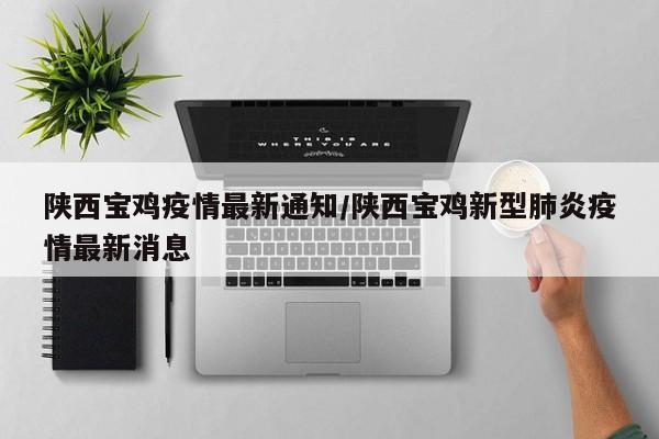 陕西宝鸡疫情最新通知/陕西宝鸡新型肺炎疫情最新消息