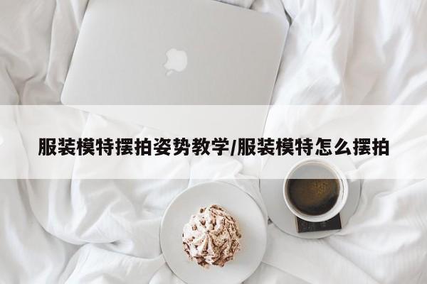 服装模特摆拍姿势教学/服装模特怎么摆拍